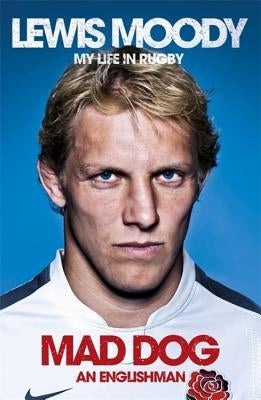 Lewis Moody: Mad Dog - An Englishman: My Life in Rugby by Moody, Lewis