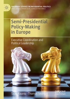 Semi-Presidential Policy-Making in Europe: Executive Coordination and Political Leadership by Raunio, Tapio