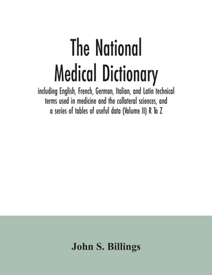 The national medical dictionary: including English, French, German, Italian, and Latin technical terms used in medicine and the collateral sciences, a by S. Billings, John