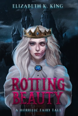 Rotting Beauty: A Horrific Fairy Tale by King, Elizabeth K.