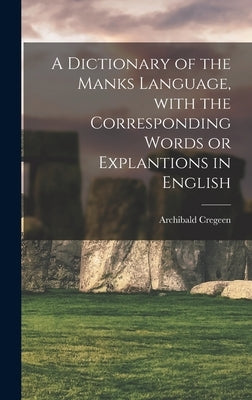 A Dictionary of the Manks Language, With the Corresponding Words or Explantions in English by Cregeen, Archibald 1774-1841