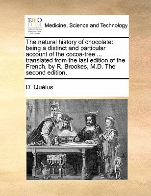 The natural history of chocolate: being a distinct and particular account of the cocoa-tree ... translated from the last edition of the French, by R. by Quélus, D.