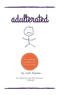 Adulterated: Pummeling success out of our kids by Zepess, Joshua