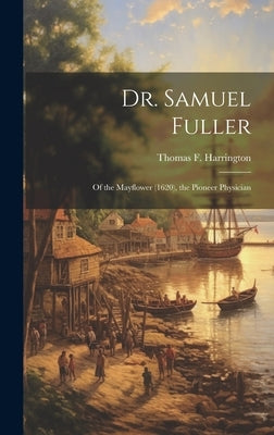 Dr. Samuel Fuller: of the Mayflower (1620), the Pioneer Physician by Harrington, Thomas F. (Thomas Francis)