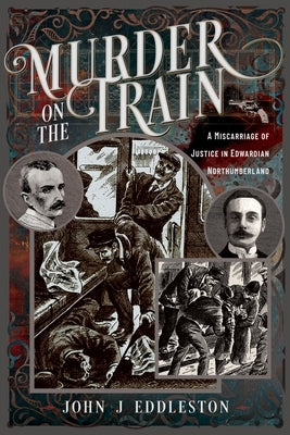 Murder on the Train: A Miscarriage of Justice in Edwardian Northumberland by Eddleston, John J.