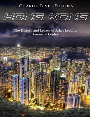 Hong Kong: The History and Legacy of Asia's Leading Financial Center by Charles River