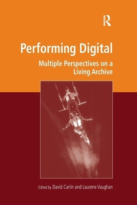 Performing Digital: Multiple Perspectives on a Living Archive by Carlin, David