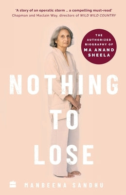 Nothing to Lose: The Authorized Biography of Ma Anand Sheela by Sandhu, Manbeena