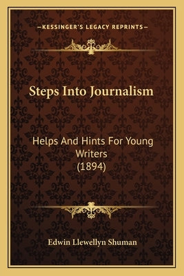 Steps Into Journalism: Helps And Hints For Young Writers (1894) by Shuman, Edwin Llewellyn