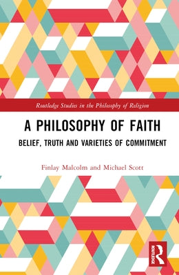A Philosophy of Faith: Belief, Truth and Varieties of Commitment by Malcolm, Finlay