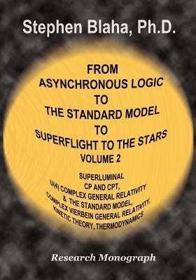 From Asynchronous Logic to the Standard Model to Superflight to the Stars: Volume 2 Superluminal Cp and CPT Symmetry, U(4) Complex General Relativity by Blaha, Stephen