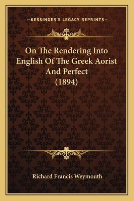 On The Rendering Into English Of The Greek Aorist And Perfect (1894) by Weymouth, Richard Francis