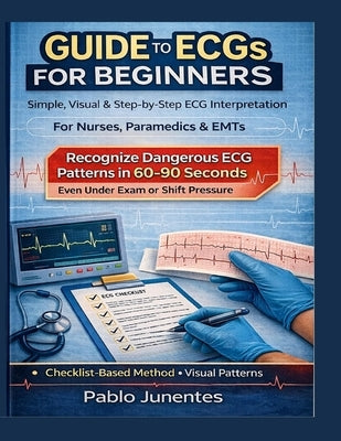 Beginner's ECG Guide: Simple, Visual, Step-by-Step Interpretation for Nurses and Paramedics by Junentes, Pablo