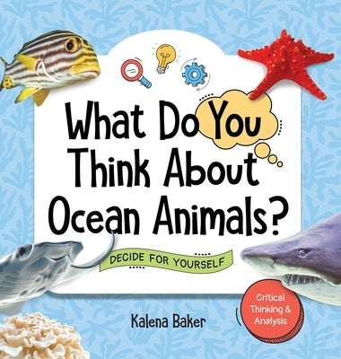 What Do You Think About Ocean Animals?: Decide For Yourself by Baker, Kalena