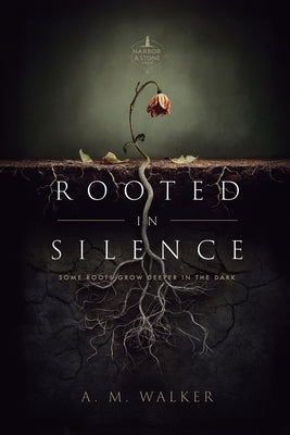 Rooted in Silence: Some Roots Grow Deeper in the Dark by Walker, A. M.