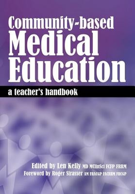 Community-Based Medical Education: A Teacher's Handbook by Kelly, Len