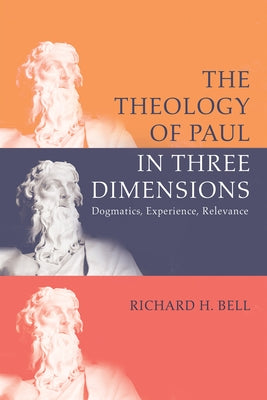 The Theology of Paul in Three Dimensions: Dogmatics, Experience, Relevance by Bell, Richard H.