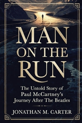 Man on the Run: The Untold Story of Paul McCartney's Journey After The Beatles by Carter, Jonathan M.
