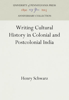 Writing Cultural History in Colonial and Postcolonial India by Schwarz, Henry
