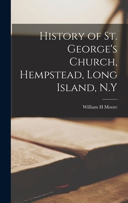 History of St. George's Church, Hempstead, Long Island, N.Y by Moore, William H.