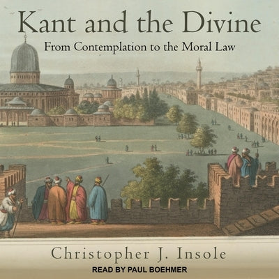 Kant and the Divine Lib/E: From Contemplation to the Moral Law by Boehmer, Paul