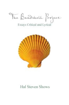 The Bandshell Project: Essays Critical and Lyrical by Shows, Hal Steven