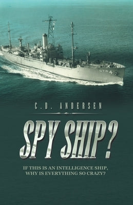 Spy Ship?: If This Is an Intelligence Ship, Why Is Everything so Crazy? by Andersen, C. D.