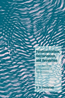 Fundamentalism, Sectarianism, and Revolution: The Jacobin Dimension of Modernity by Eisenstadt, S. N.