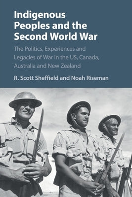 Indigenous Peoples and the Second World War: The Politics, Experiences and Legacies of War in the Us, Canada, Australia and New Zealand by Sheffield, R. Scott