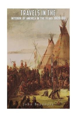 Travels in the Interior of America in the Years 1809-1811 by Bradbury, John