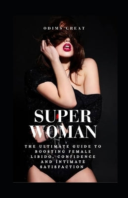 Super Woman: The Ultimate Guide to Boosting Female Libido, Confidence, and Intimate Satisfaction by Great, Odims