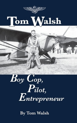 Tom Walsh: Boy Cop, Pilot, Entrepreneur by Walsh, Tom