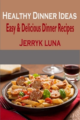 Healthy Dinner Ideas: Easy & Delicious Dinner Recipes by Luna, Jerryk