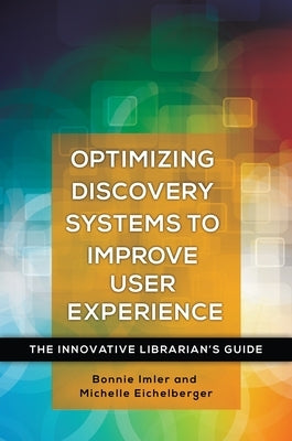 Optimizing Discovery Systems to Improve User Experience: The Innovative Librarian's Guide by Imler, Bonnie