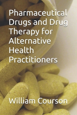 Pharmaceutical Drugs and Drug Therapy for Alternative Health Practitioners by Courson, William