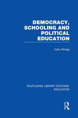 Democracy, Schooling and Political Education (Rle Edu K) by Wringe, Colin