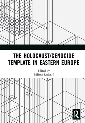 The Holocaust/Genocide Template in Eastern Europe by Radonic, Ljiljana