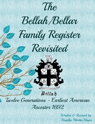 The Bellah/Bellar Family Register Revisited: Twelve Generations - Earliest American Ancestor 1692 by Hayes, Kerry Scott