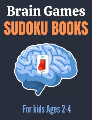 Brain Games Sudoku books for kids Ages 2-4: A Unique Sudoku Puzzles Brain Books 2-4 3-5 Great Workbook for Games, Puzzles, Problem-Solving and Critica by Press, Activity