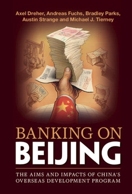 Banking on Beijing: The Aims and Impacts of China's Overseas Development Program by Dreher, Axel