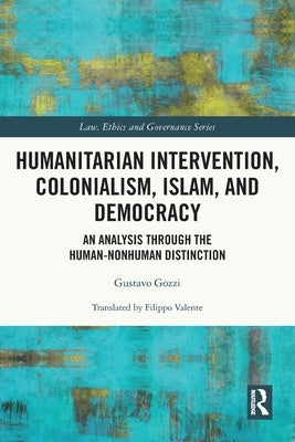 Humanitarian Intervention, Colonialism, Islam and Democracy: An Analysis Through the Human-Nonhuman Distinction by Gozzi, Gustavo
