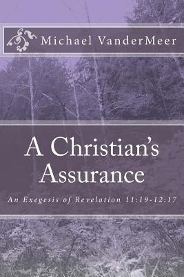 A Christian's Assurance: An Exegesis of Revelation 11:19-12:17 by VanderMeer, Michael