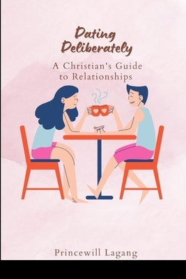 Dating Deliberately: A Christian's Guide to Relationships by Lagang, Princewill