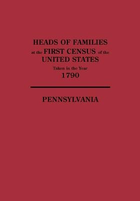 Heads of Families at the First Census of the United States Taken in the Year 1790: Pennsylvania by U S Bureau of the Census