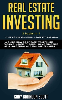 Real Estate Investing: This Book Contains Flipping Houses + Rental Property Investing. A Guide How to Create Wealth and Passive Income throug by Scott, Gary Brandon