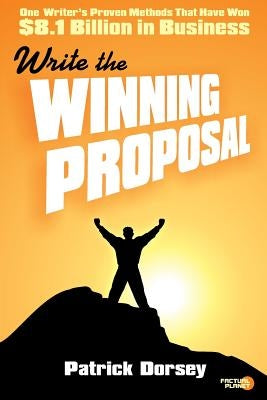 Write The Winning Proposal: One Writer's Proven Methods That Have Won Over $8.1 Billion in Business by Dorsey, Patrick