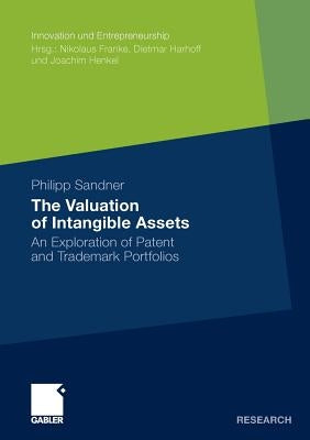 The Valuation of Intangible Assets: An Exploration of Patent and Trademark Portfolios by Sandner, Philipp