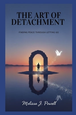 The Art of Detachment: Finding Peace Through Letting Go by Powell, Melissa J.