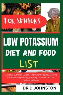 Low Potassium Diet and Food List for Seniors: Essential Nutrition Guidance for healthy aging, featuring friendly meal planning and easy to follow food by Johnston, Dr D.