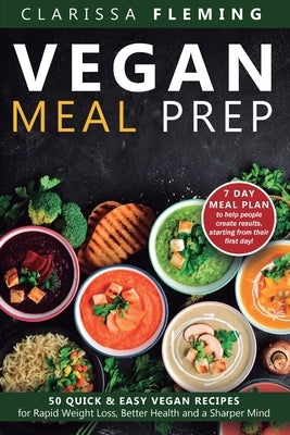 Vegan Meal Prep: 50 Quick and Easy Vegan Recipes for Rapid Weight Loss, Better Health, and a Sharper Mind (Get a 7 Day Meal Plean to help people creat by Fleming, Clarissa